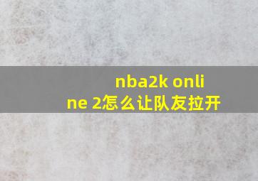 nba2k online 2怎么让队友拉开